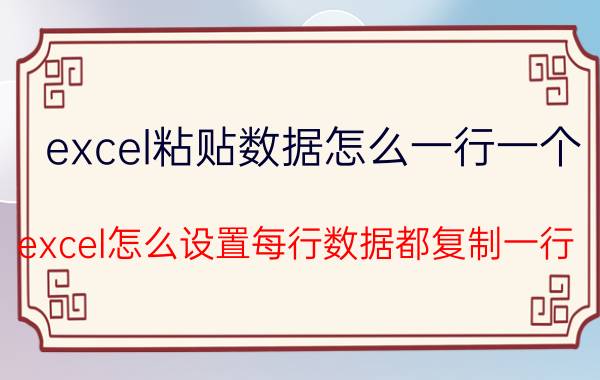 excel粘贴数据怎么一行一个 excel怎么设置每行数据都复制一行？